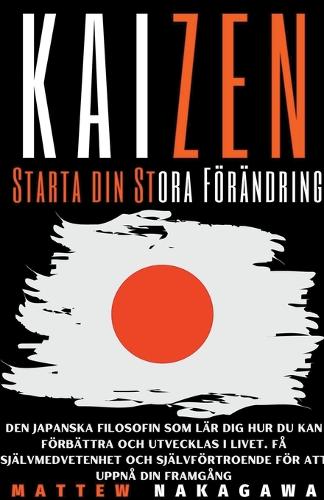 Kaizen - Starta din Stora Förändring - Den Japanska Filosofin som Lär Dig Hur du Kan förbättra och Utvecklas i Livet. Få Självmedvetenhet och Självförtroende för att Uppnå din Framgång