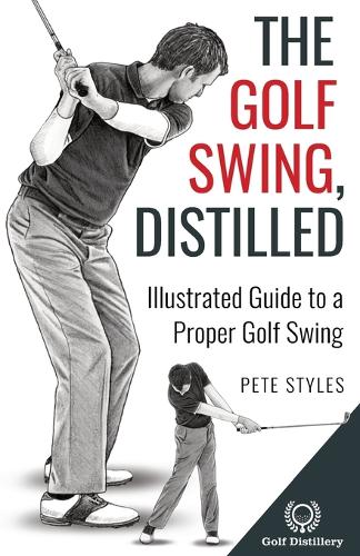 The Golf Swing, Distilled: Illustrated Guide to a Proper Golf Swing (Golf, Distilled