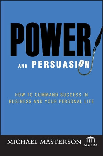 Power and Persuasion: How to Command Success in Business and Your Personal Life (Agora Series
