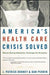 America's Health Care Crisis Solved