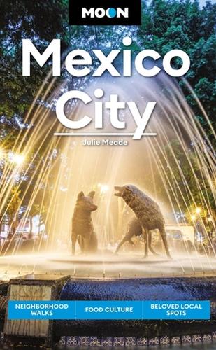 Moon Mexico City (Eighth Edition): Neighborhood Walks, Food Culture, Beloved Local Spots (Travel Guide