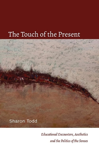 The Touch of the Present: Educational Encounters, Aesthetics, and the Politics of the Senses (SUNY series, Transforming Subjects: Psychoanalysis, Culture, and Studies in Education