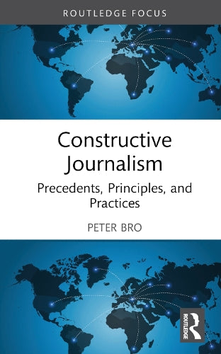 Constructive Journalism: Precedents, Principles, and Practices (Routledge Focus on Journalism Studies