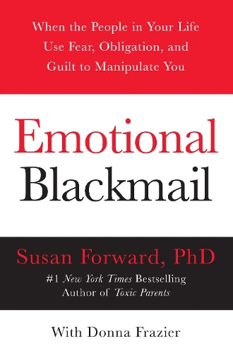 Emotional Blackmail: When the People in Your Life Use Fear, Obligation, and Guilt to Manipulate You