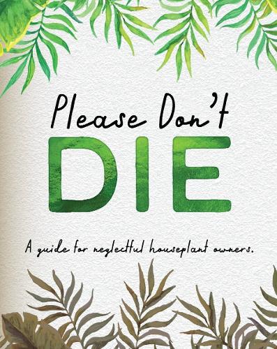 Please Don't Die - A Guide For Neglected Houseplant Owners
