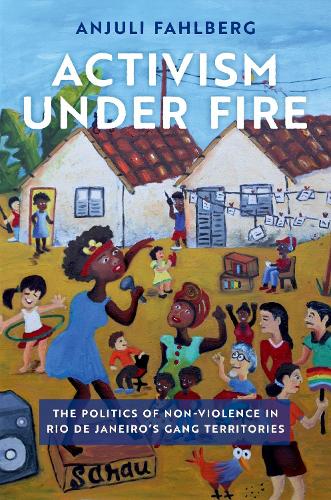 Activism under Fire: The Politics of Non-Violence in Rio de Janeiro's Gang Territories (GLOBAL AND COMPARATIVE ETHNOGRAPHY SER