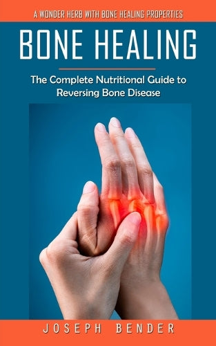 Bone Healing: A Wonder Herb With Bone Healing Properties (The Complete Nutritional Guide to Reversing Bone Disease