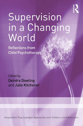 Supervision in a Changing World: Reflections from Child Psychotherapy (Independent Psychoanalytic Approaches with Children and Adolescents