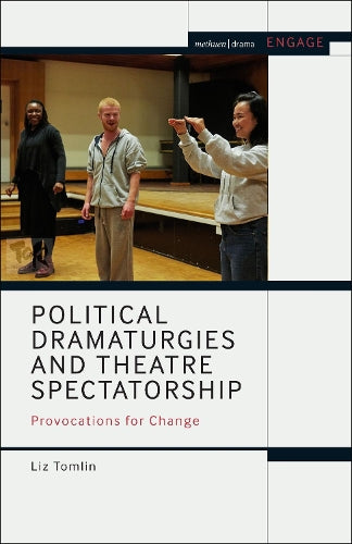 Political Dramaturgies and Theatre Spectatorship: Provocations for Change (Methuen Drama Engage