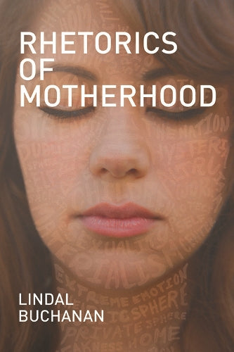 Rhetorics of Motherhood (Studies in Rhetorics and Feminisms