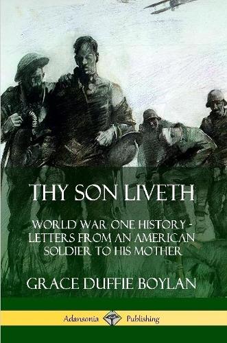 Thy Son Liveth: World War One History - Letters from an American Soldier to His Mother