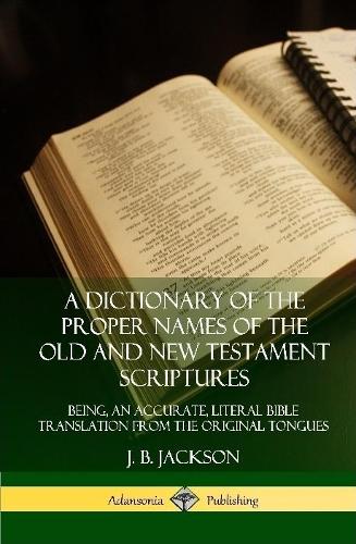 A Dictionary of the Proper Names of the Old and New Testament Scriptures: Being, an Accurate, Literal Bible Translation from the Original Tongues (Hardcover