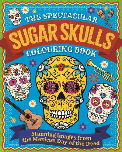 The Spectacular Sugar Skulls Colouring Book: Stunning images from the Mexican Day of the Dead (Arcturus Creative Colouring