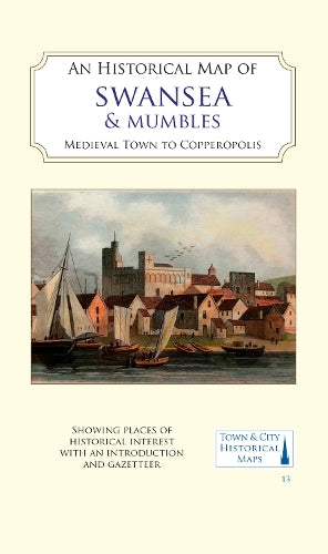 An Historical Map of Swansea & Mumbles: medieval town to Copperopolis: 13 (Town & City Historical Maps