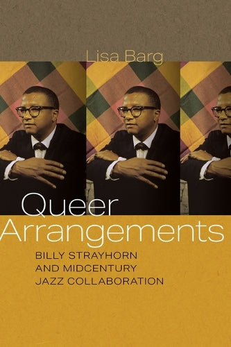 Queer Arrangements: Billy Strayhorn and Midcentury Jazz Collaboration (Music / Culture