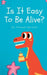 Is it Easy to be Alive?