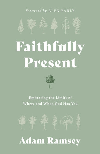 Faithfully Present: Embracing the Limits of Where and When God Has You (Help to manage stress. Accept limitations. Free to live in the moment, mindful of God’s presence.