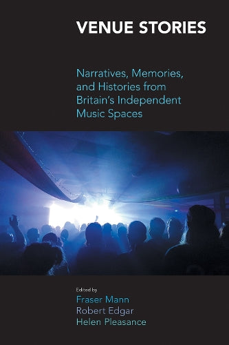 Venue Stories: Narratives, Memories, and Histories from Britains Independent Music Spaces (Music Industry Studies