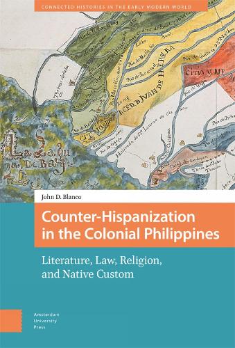 Counter-Hispanization in the Colonial Philippines: Literature, Law, Religion, and Native Custom (Connected Histories in the Early Modern World