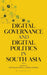 Digital Governance and Digital Politics in South Asia