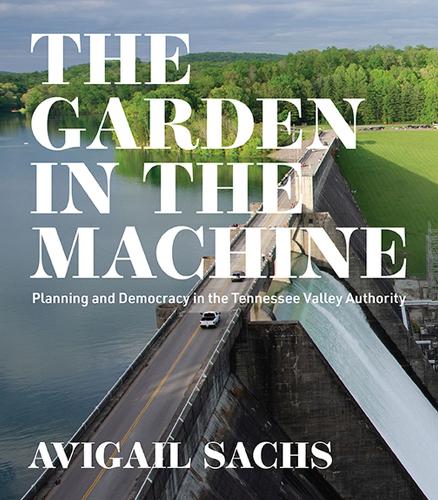 The Garden in the Machine: Planning and Democracy in the Tennessee Valley Authority (Midcentury