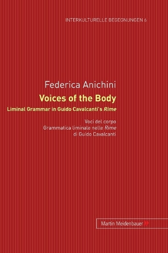 Voices of the Body. Liminal Grammar in Guido Cavalcanti's Rime: Voci del corpo. Grammatica liminale nelle Rime di Guido Cavalcanti (6) ... Studien Zum Literatur- Und Kulturtransfer