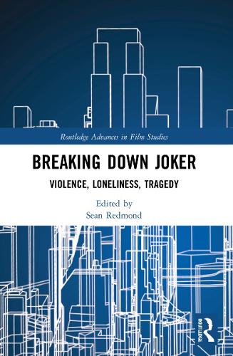 Breaking Down Joker: Violence, Loneliness, Tragedy (Routledge Advances in Film Studies