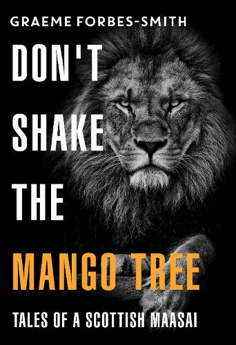 Don't Shake the Mango Tree - Tales of a Scottish Maasai