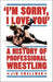 I'm Sorry, I Love You: A History of Professional Wrestling