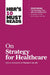 HBR's 10 Must Reads on Strategy for Healthcare (featuring articles by Michael E. Porter and Thomas H. Lee, MD