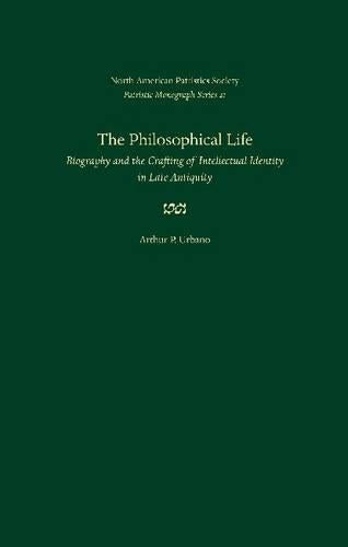 The Philosophical Life: Biography and the Crafting of Intellectual Identity in Late Antiquity (Patristics Monograph) (Patristic Monograph Series (NAPS