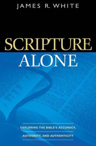 Scripture Alone – Exploring the Bible`s Accuracy, Authority and Authenticity
