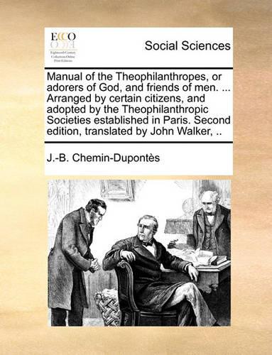 Manual of the Theophilanthropes, or Adorers of God, and Friends of Men. ... Arranged by Certain Citizens, and Adopted by the Theophilanthropic Societies Established in Paris. Second Edition, Translate