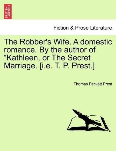 The Robber's Wife. a Domestic Romance. by the Author of Kathleen, or the Secret Marriage. [I.E. T. P. Prest.]