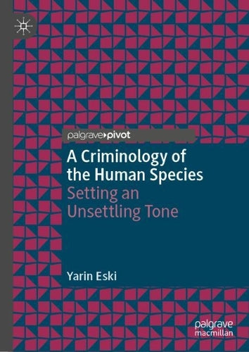A Criminology of the Human Species: Setting an Unsettling Tone (Palgrave Studies in Green Criminology