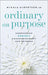 Ordinary on Purpose – Surrendering Perfect and Discovering Beauty amid the Rubble