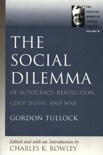 Social Dilemma: v. 8: Of Autocracy, Revolution, Coup D'Etat and War: The Social Dilemma, of Autocracy, Revolution, Coup D'Etat and War v. 8 (Selected ... Works of Gordon Tullock (Paperback