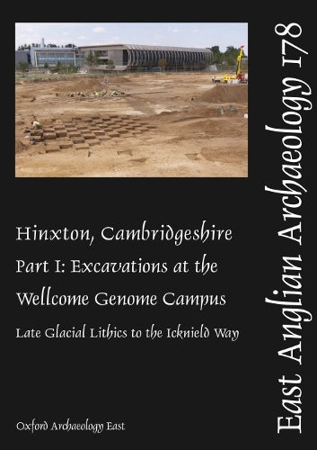 EAA 178: Hinxton, Cambridgeshire: Part I: Excavations at the Wellcome Genome Campus: Late Glacial Lithics to the Icknield Way (East Anglian Archaeology Monograph