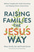 Raising Families the Jesus Way – Biblical Insights for Godly Parenting and Shaping Future Generations