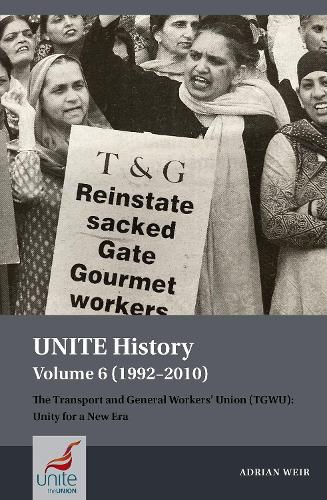 UNITE History Volume 6 (1992-2010): The Transport and General Workers' Union (TGWU): Unity for a New Era (Unite History, 6