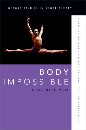 Body Impossible: Desmond Richardson and the Politics of Virtuosity (Oxford Studies in Dance Theory