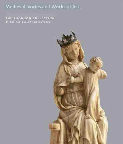 Medieval Ivories and Works of Art (Thomson Collection at the Art Gallery of Ontario