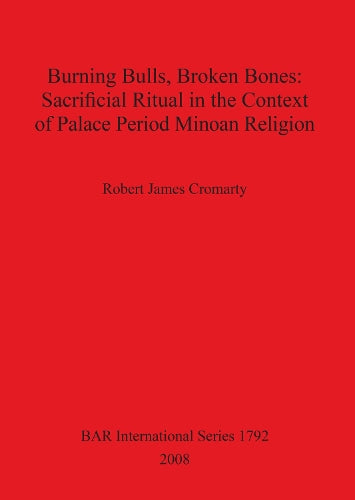 Burning Bulls Broken Bones: Sacrificial Ritual in the Context of Palace Period Minoan Religion