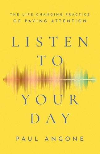 Listen to Your Day – The Life–Changing Practice of Paying Attention