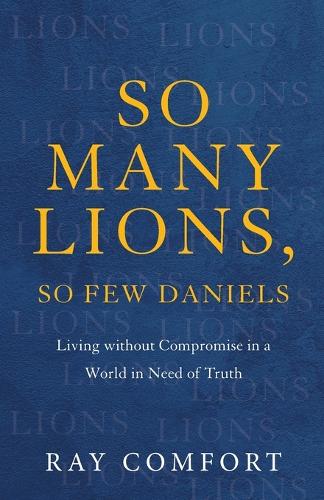 So Many Lions, So Few Daniels – Living without Compromise in a World in Need of Truth