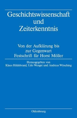 Geschichtswissenschaft und Zeiterkenntnis: Von der Aufklärung bis zur Gegenwart. Festschrift zum 65. Geburtstag von Horst Möller (German Edition
