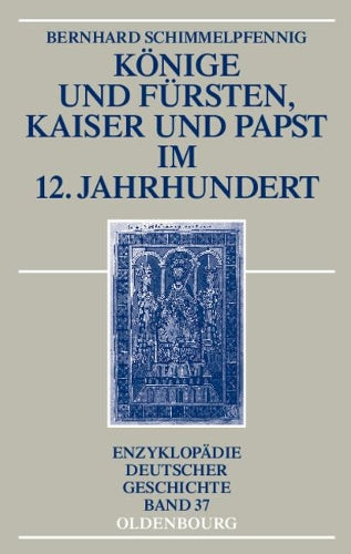 Könige und Fürsten, Kaiser und Papst im 12. Jahrhundert (Enzyklopädie deutscher Geschichte, 37) (German Edition