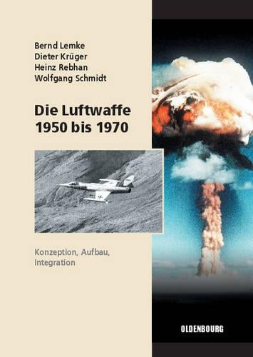 Die Luftwaffe 1950 bis 1970: Konzeption, Aufbau, Integration (Sicherheitspolitik und Streitkräfte der Bundesrepublik Deutschland, 2) (German Edition