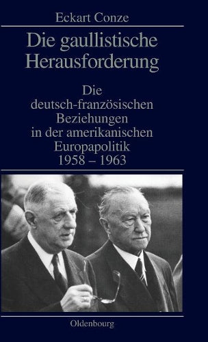 Die gaullistische Herausforderung: Die deutsch-französischen Beziehungen in der amerikanischen Europapolitik 1958-1963 (German Edition