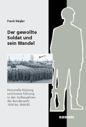 Der gewollte Soldat und sein Wandel: Personelle Rüstung und Innere Führung in den Aufbaujahren der Bundeswehr 1956 bis 1964/65 (Sicherheitspolitik und ... Deutschland, 9) (German Edition
